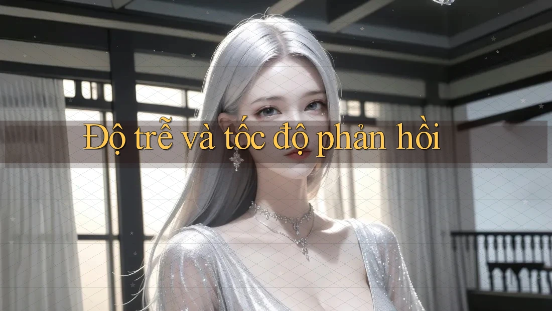 Độ trễ và tốc độ phản hồi
