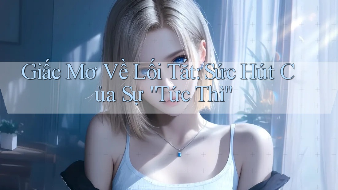 Giấc Mơ Về Lối Tắt: Sức Hút Của Sự “Tức Thì”