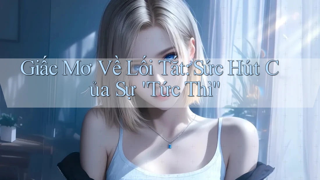 Giấc Mơ Về Lối Tắt: Sức Hút Của Sự “Tức Thì” Giấc Mơ Về Lối Tắt: Sức Hút Của Sự “Tức Thì”