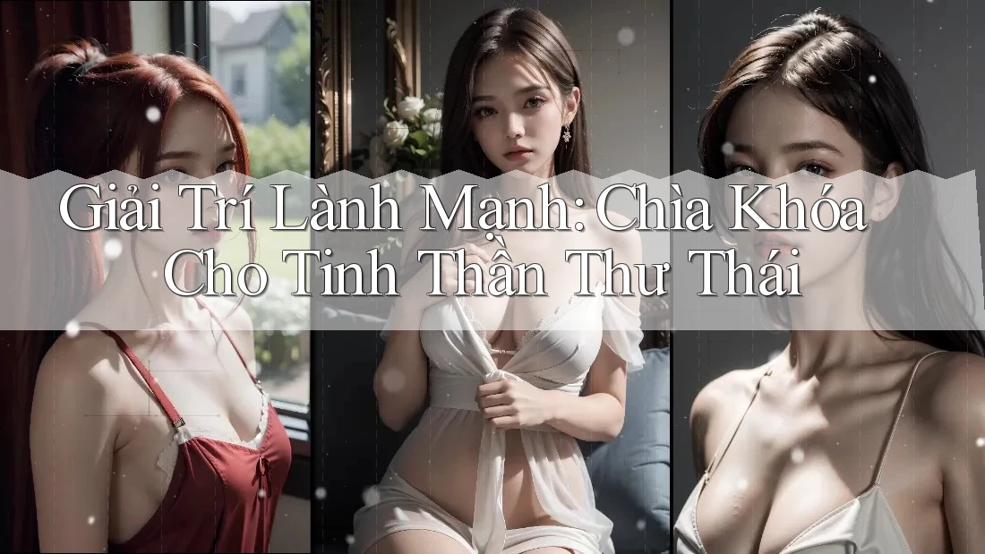 Giải Trí Lành Mạnh: Chìa Khóa Cho Tinh Thần Thư Thái