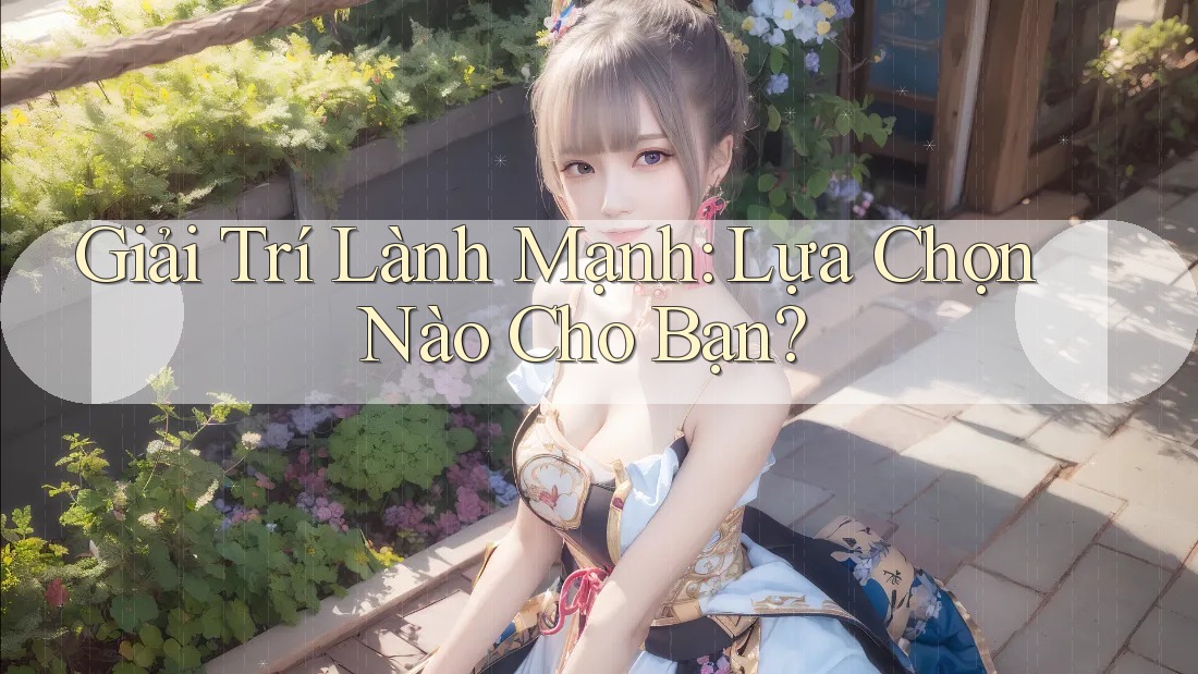 Giải Trí Lành Mạnh: Lựa Chọn Nào Cho Bạn?