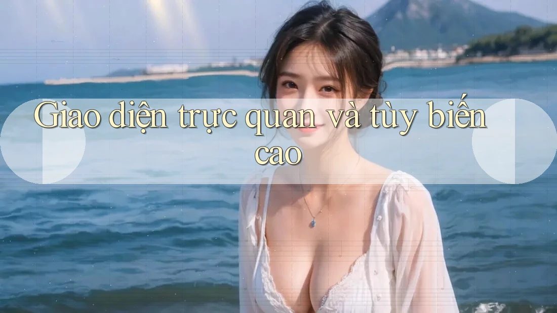 Giao diện trực quan và tùy biến cao
