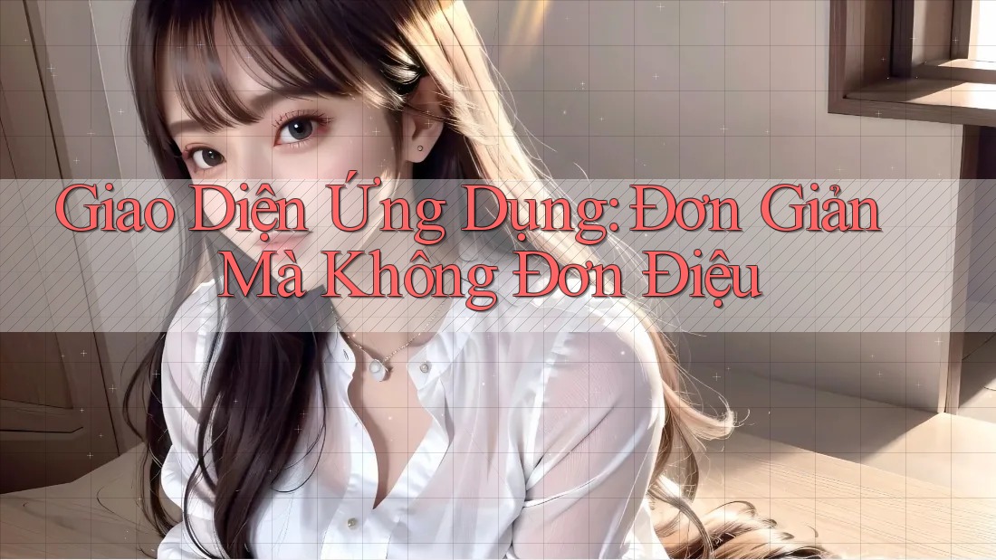 Giao Diện Ứng Dụng: Đơn Giản Mà Không Đơn Điệu