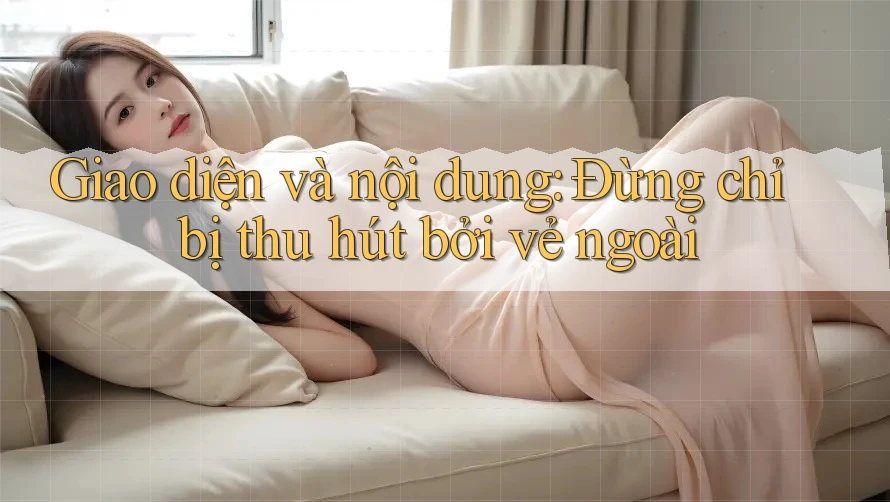 Giao diện và nội dung: Đừng chỉ bị thu hút bởi vẻ ngoài Giao diện và nội dung: Đừng chỉ bị thu hút bởi vẻ ngoài