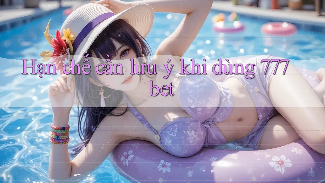 Hạn chế cần lưu ý khi dùng 777bet Hạn chế cần lưu ý khi dùng 777bet
