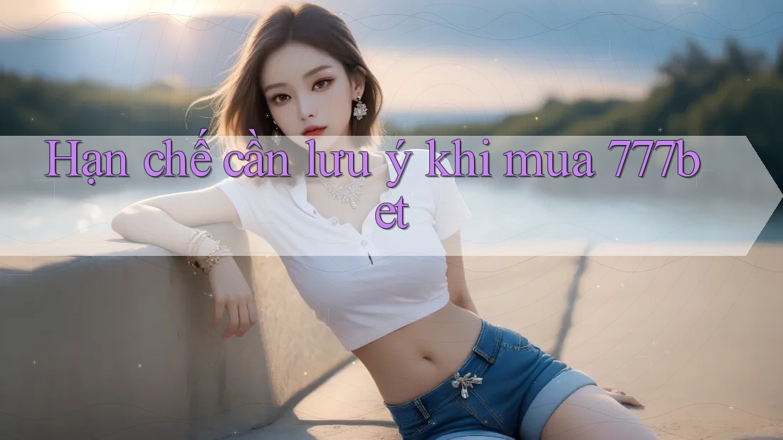 Hạn chế cần lưu ý khi mua 777bet