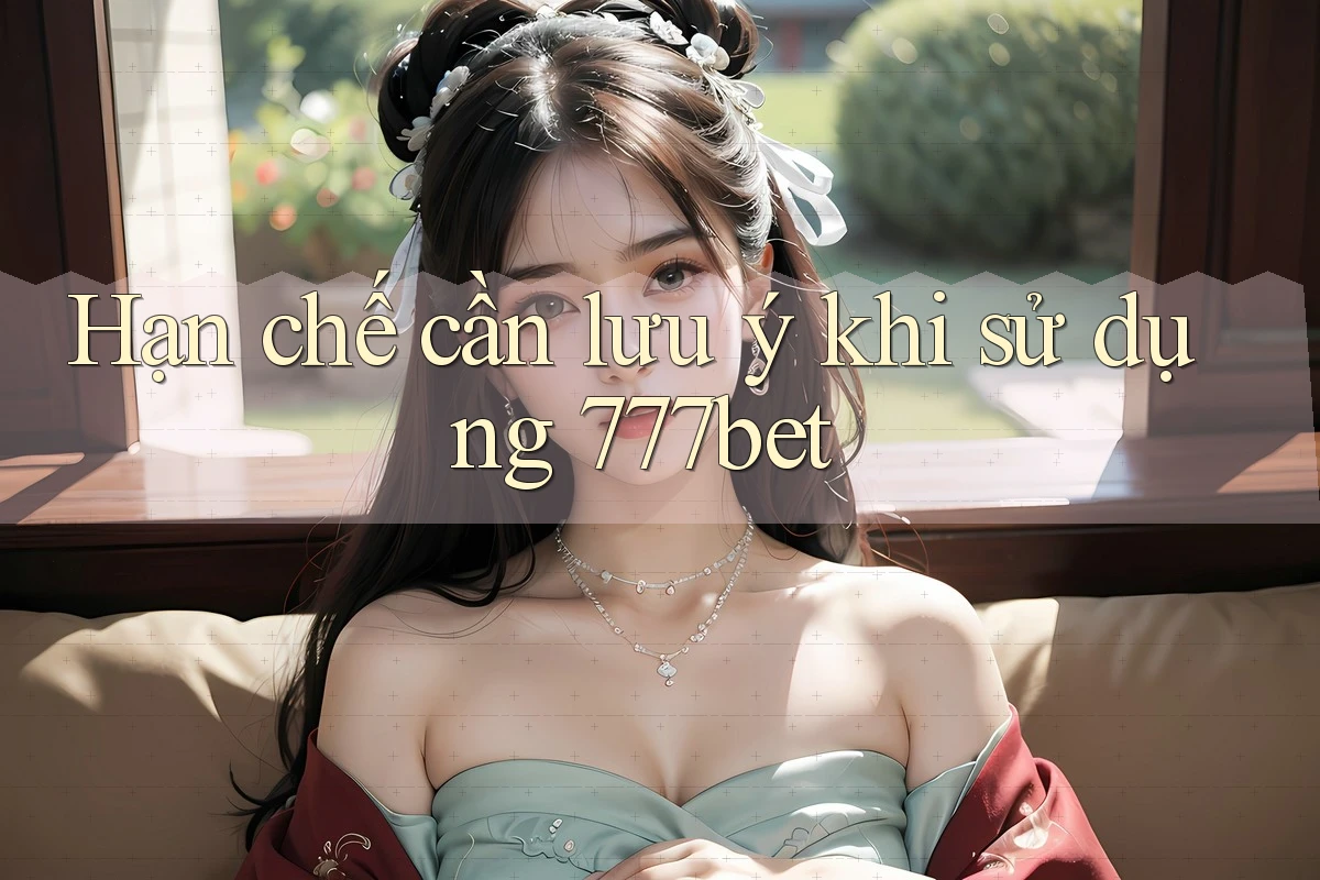 Hạn chế cần lưu ý khi sử dụng 777bet Hạn chế cần lưu ý khi sử dụng 777bet