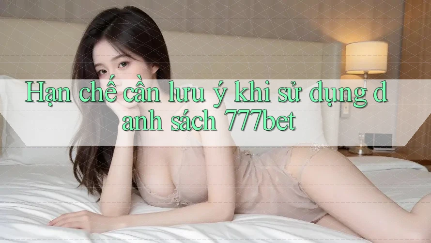 Hạn chế cần lưu ý khi sử dụng danh sách 777bet Hạn chế cần lưu ý khi sử dụng danh sách 777bet