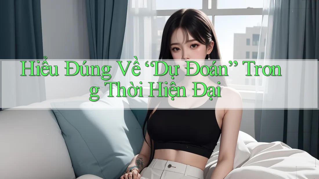 Hiểu Đúng Về “Dự Đoán” Trong Thời Hiện Đại