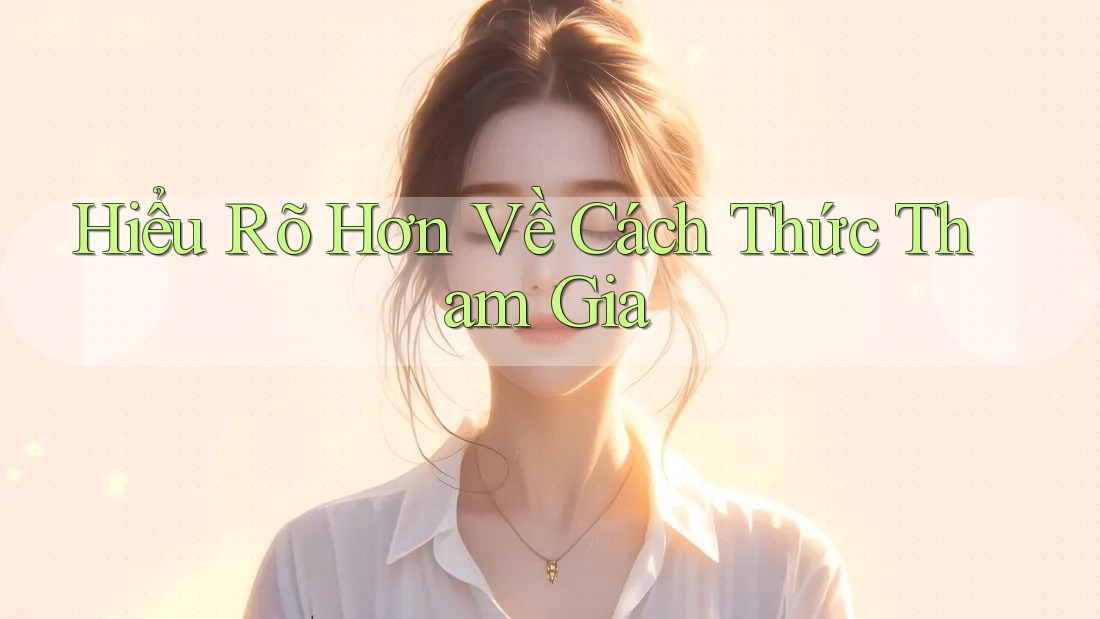 Hiểu Rõ Hơn Về Cách Thức Tham Gia