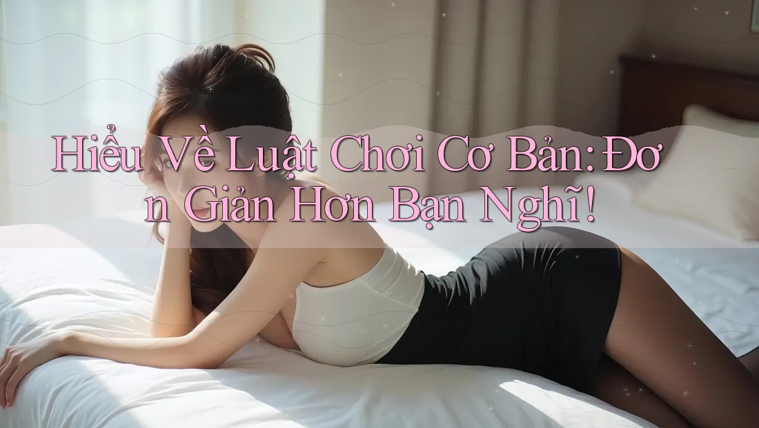 Hiểu Về Luật Chơi Cơ Bản: Đơn Giản Hơn Bạn Nghĩ! Hiểu Về Luật Chơi Cơ Bản: Đơn Giản Hơn Bạn Nghĩ!