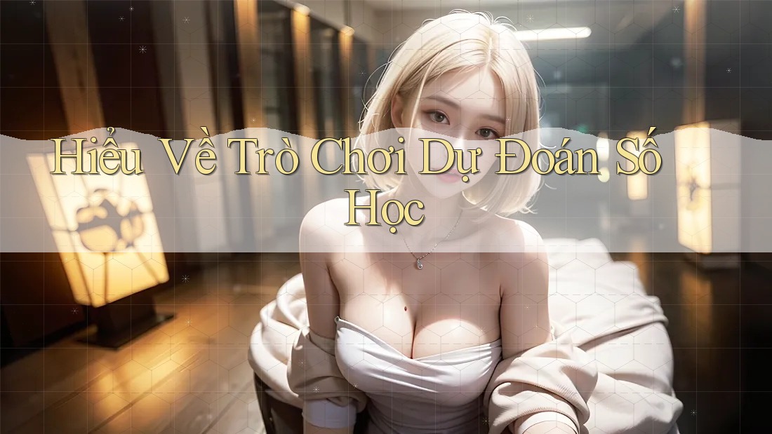Hiểu Về Trò Chơi Dự Đoán Số Học