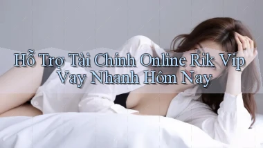 hỗ trợ tài chính online rik vip vay nhanh hôm nay
