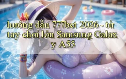 hướng dẫn 777bet 2026   từ tay chơi lớn Samsung Galaxy A55