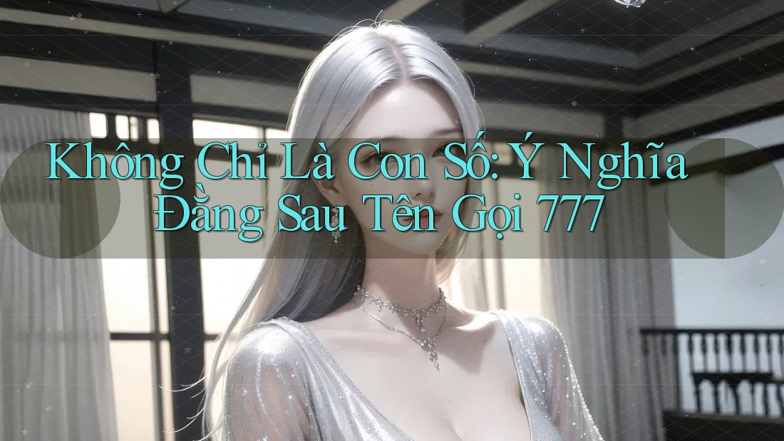 Không Chỉ Là Con Số: Ý Nghĩa Đằng Sau Tên Gọi 777