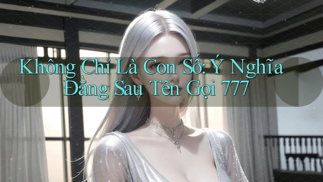 Không Chỉ Là Con Số: Ý Nghĩa Đằng Sau Tên Gọi 777