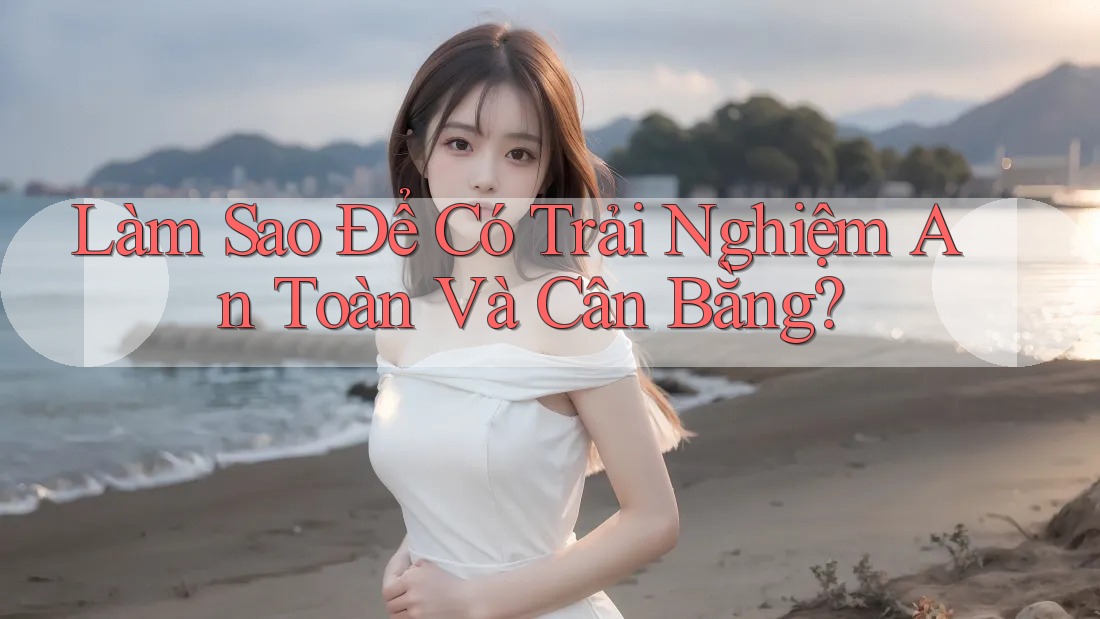 Làm Sao Để Có Trải Nghiệm An Toàn Và Cân Bằng?