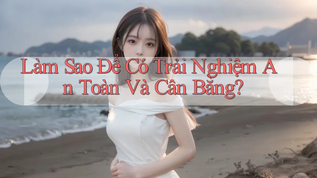 Làm Sao Để Có Trải Nghiệm An Toàn Và Cân Bằng?