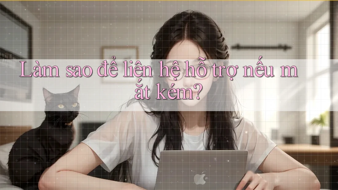 Làm sao để liên hệ hỗ trợ nếu mắt kém?