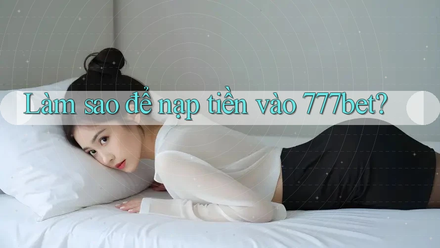 Làm sao để nạp tiền vào 777bet?