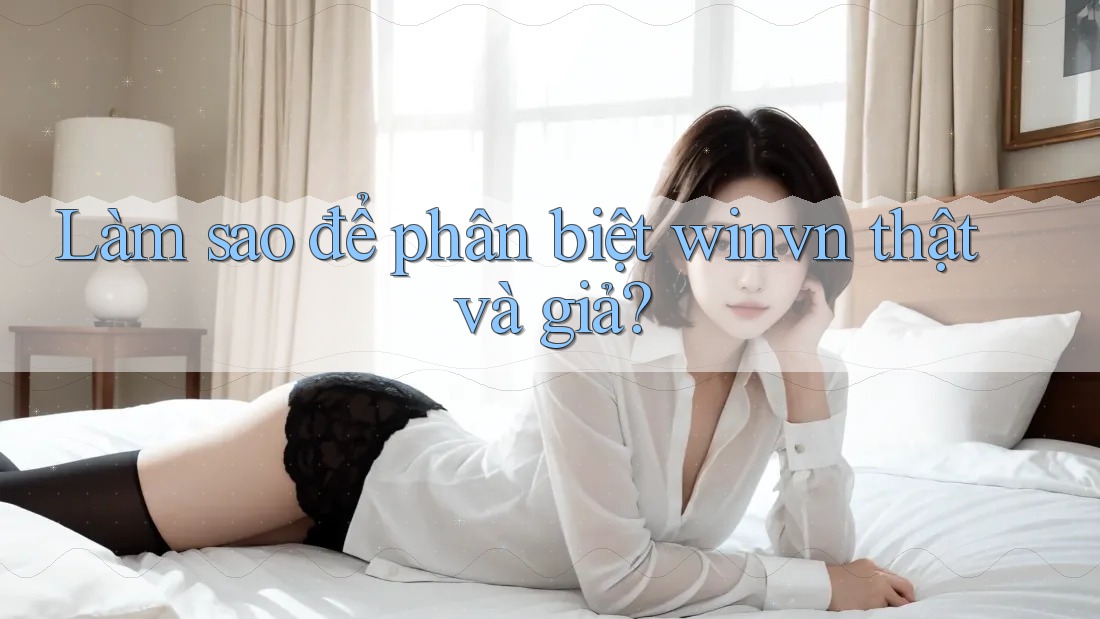 Làm sao để phân biệt winvn thật và giả?