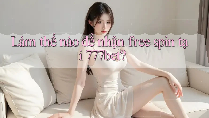 Làm thế nào để nhận free spin tại 777bet?