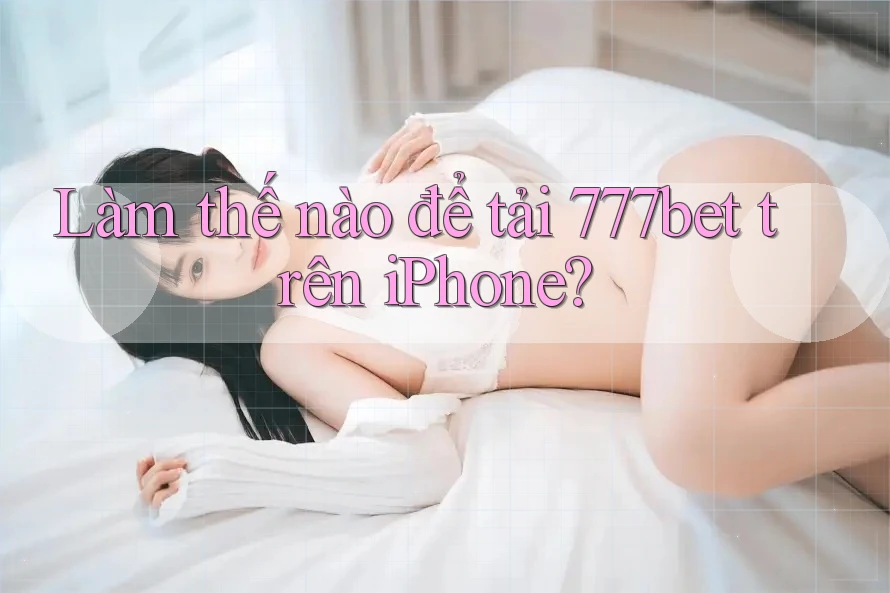 Làm thế nào để tải 777bet trên iPhone? Làm thế nào để tải 777bet trên iPhone?