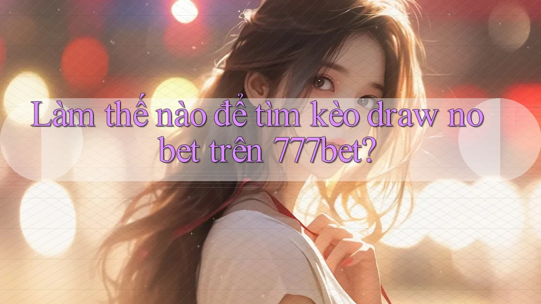 Làm thế nào để tìm kèo draw no bet trên 777bet?