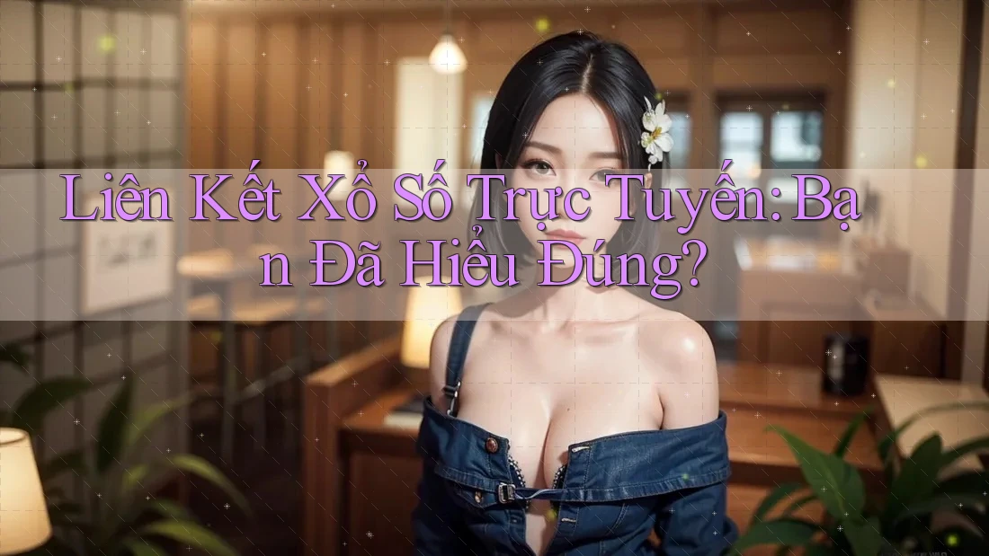 Liên Kết Xổ Số Trực Tuyến: Bạn Đã Hiểu Đúng? Liên Kết Xổ Số Trực Tuyến: Bạn Đã Hiểu Đúng?