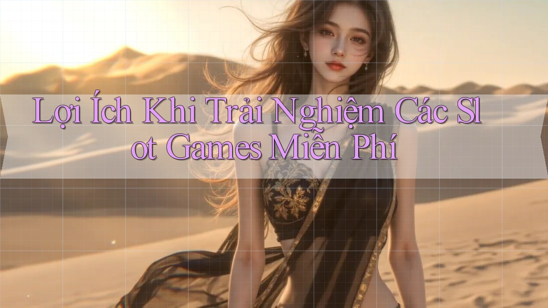 Lợi Ích Khi Trải Nghiệm Các Slot Games Miễn Phí Lợi Ích Khi Trải Nghiệm Các Slot Games Miễn Phí