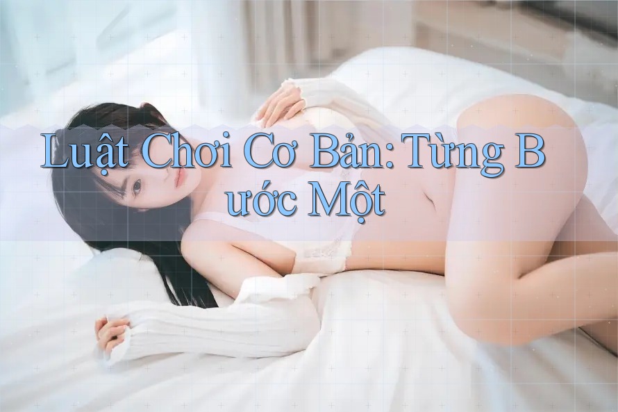 Luật Chơi Cơ Bản: Từng Bước Một Luật Chơi Cơ Bản: Từng Bước Một