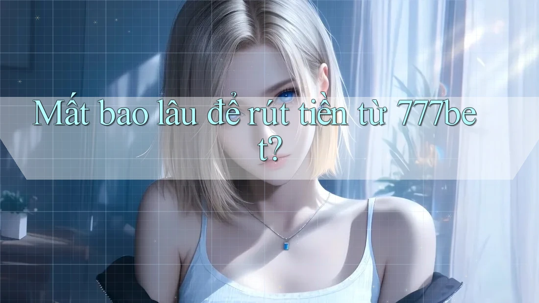 Mất bao lâu để rút tiền từ 777bet?