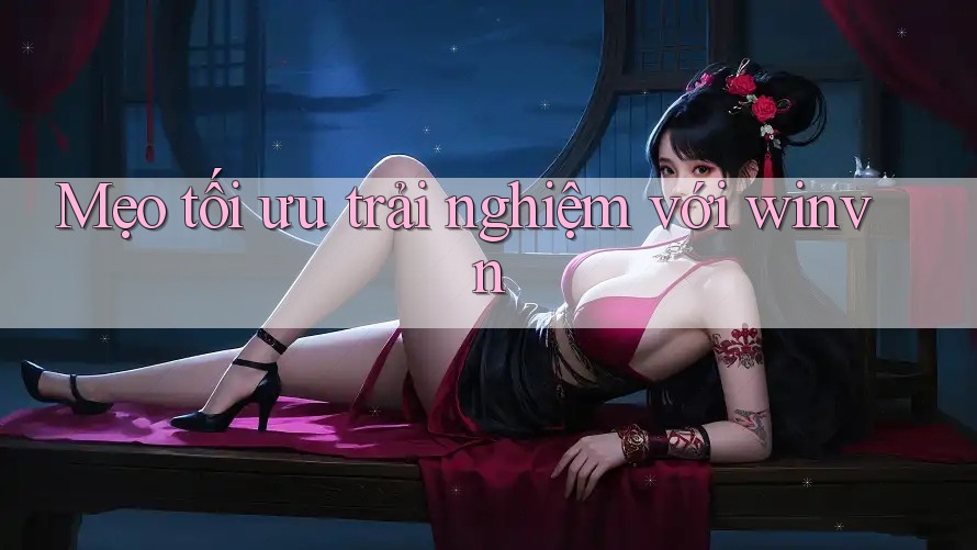 Mẹo tối ưu trải nghiệm với winvn
