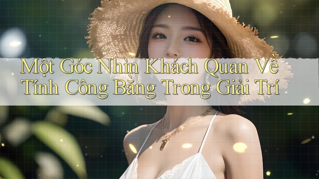 Một Góc Nhìn Khách Quan Về Tính Công Bằng Trong Giải Trí
