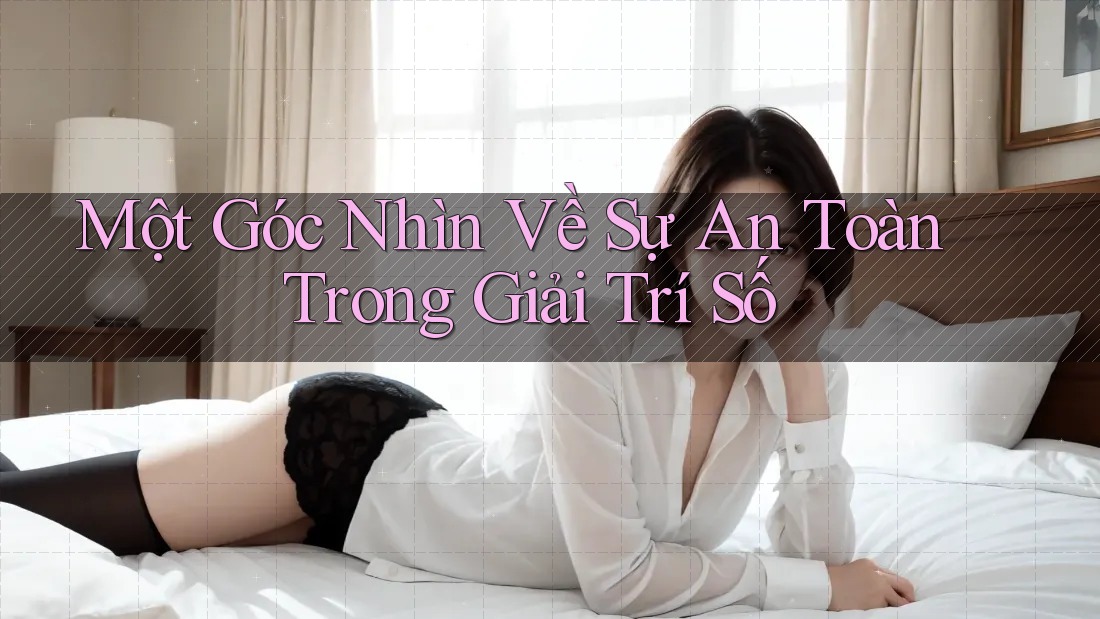 Một Góc Nhìn Về Sự An Toàn Trong Giải Trí Số