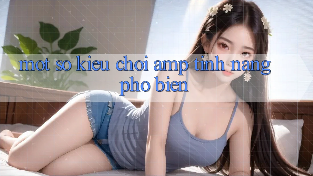 Một Số Kiểu Chơi & Tính Năng Phổ Biến Một Số Kiểu Chơi & Tính Năng Phổ Biến