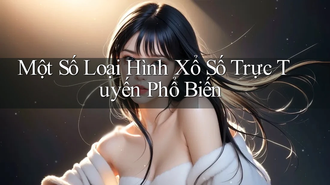 Một Số Loại Hình Xổ Số Trực Tuyến Phổ Biến