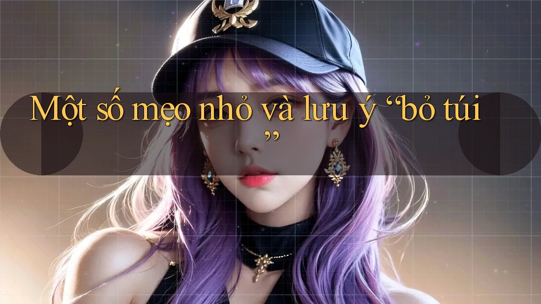 Một số mẹo nhỏ và lưu ý “bỏ túi”