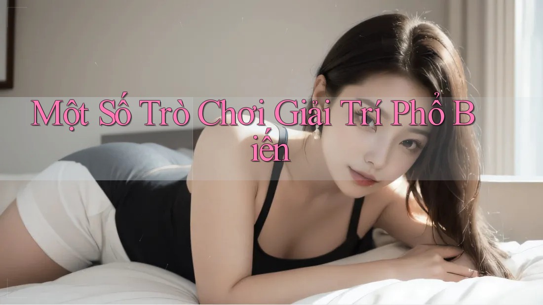 Một Số Trò Chơi Giải Trí Phổ Biến