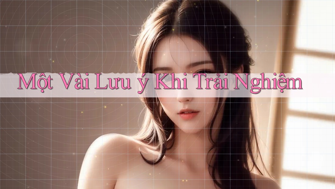 Một Vài Lưu ý Khi Trải Nghiệm