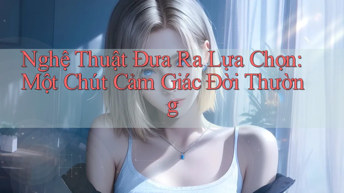 Nghệ Thuật Đưa Ra Lựa Chọn: Một Chút Cảm Giác Đời Thường