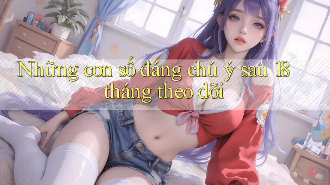Những con số đáng chú ý sau 18 tháng theo dõi