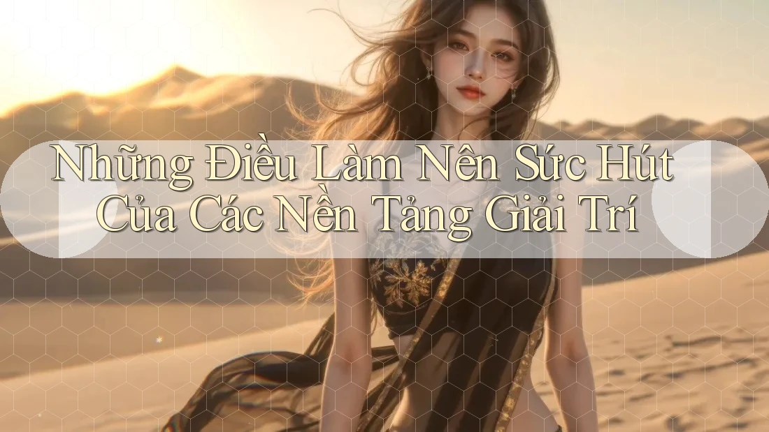 Những Điều Làm Nên Sức Hút Của Các Nền Tảng Giải Trí