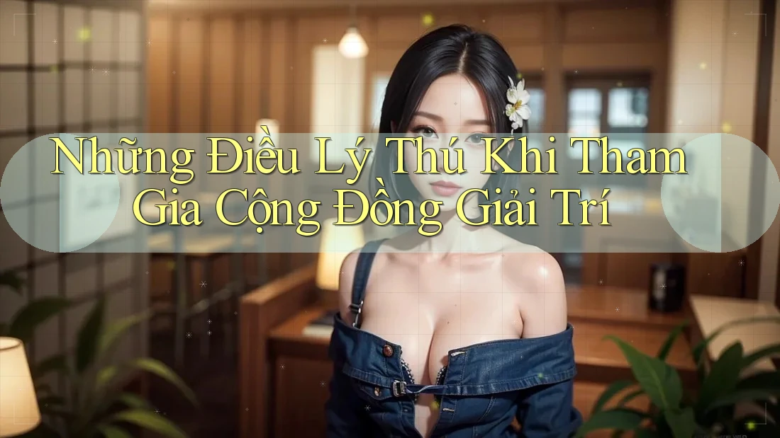 Những Điều Lý Thú Khi Tham Gia Cộng Đồng Giải Trí