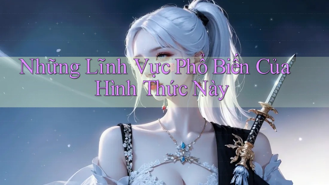 Những Lĩnh Vực Phổ Biến Của Hình Thức Này