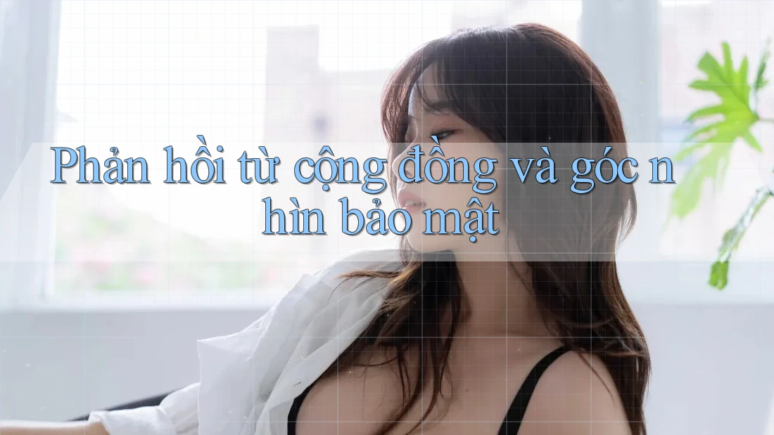 Phản hồi từ cộng đồng và góc nhìn bảo mật Phản hồi từ cộng đồng và góc nhìn bảo mật