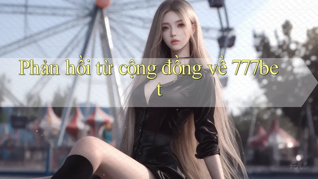 Phản hồi từ cộng đồng về 777bet