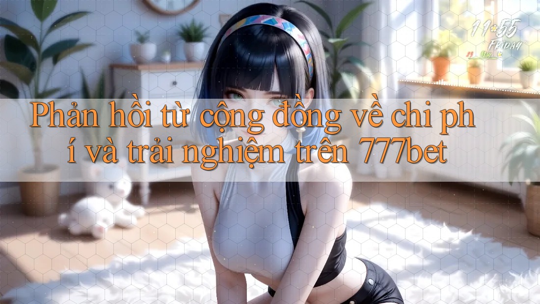 Phản hồi từ cộng đồng về chi phí và trải nghiệm trên 777bet