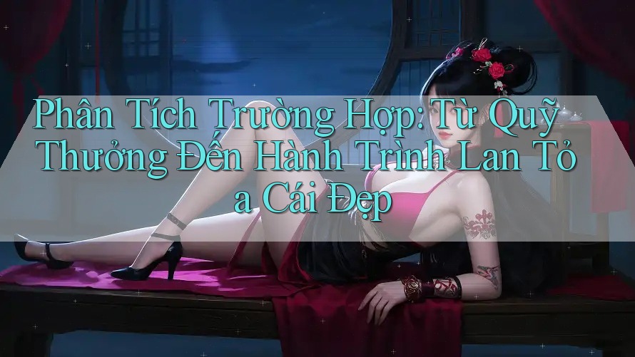 Phân Tích Trường Hợp: Từ Quỹ Thưởng Đến Hành Trình Lan Tỏa Cái Đẹp Phân Tích Trường Hợp: Từ Quỹ Thưởng Đến Hành Trình Lan Tỏa Cái Đẹp
