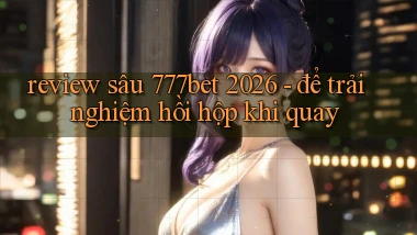 review sâu 777bet 2026   để trải nghiệm hồi hộp khi quay